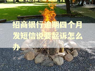 招商银行逾期四个月发短信说要起诉怎么办