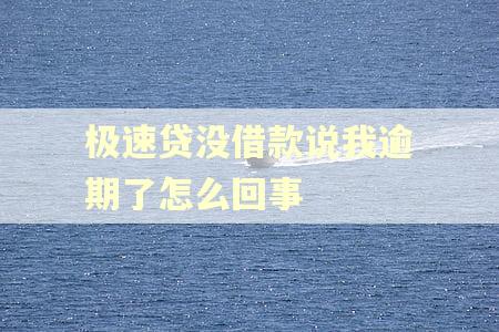 极速贷没借款说我逾期了怎么回事 极速贷没借款说我逾期了怎么回事