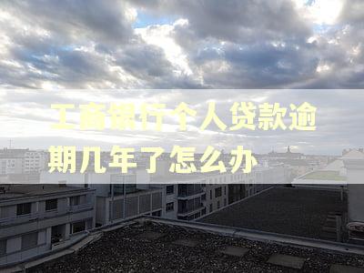 工商银行个人贷款逾期几年了怎么办