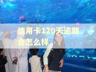 信用卡120天逾期会怎么样