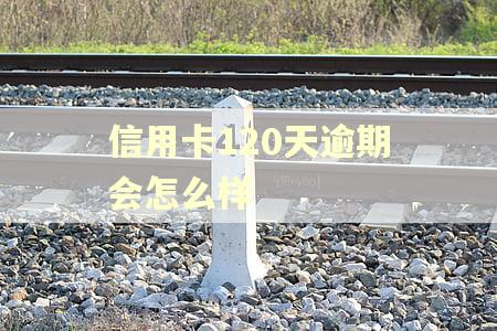 信用卡120天逾期会怎么样