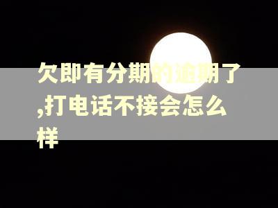 欠即有分期的逾期了,打电话不接会怎么样