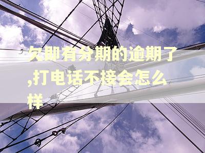 欠即有分期的逾期了,打电话不接会怎么样