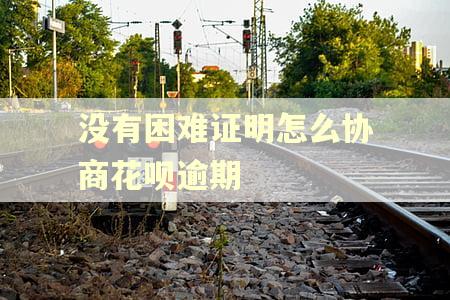 没有困难证明怎么协商花呗逾期