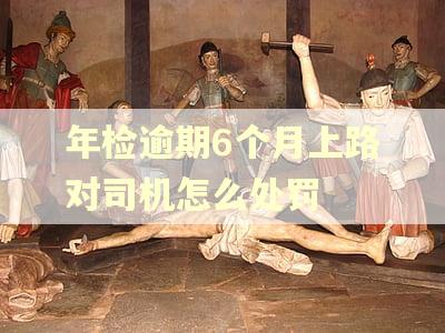 年检逾期6个月上路对司机怎么处罚