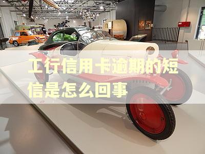 工行信用卡逾期的短信是怎么回事 工行信用卡逾期的短信是怎么回事