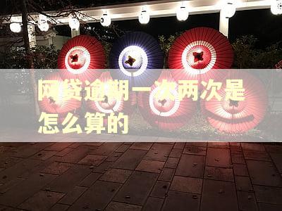 网贷逾期一次两次是怎么算的 网贷逾期一次两次是怎么算的