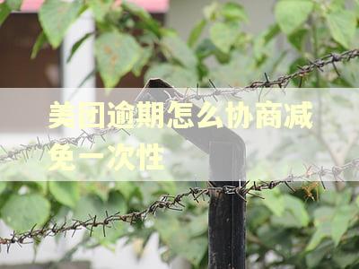 美团逾期怎么协商减免一次性