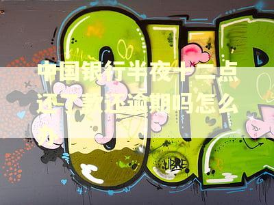 中国银行半夜十二点还了款还逾期吗怎么办