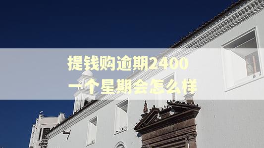 提钱购逾期2400一个星期会怎么样