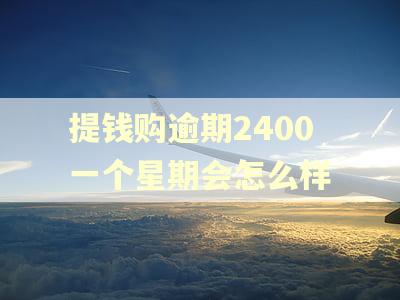 提钱购逾期2400一个星期会怎么样