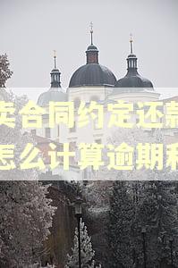 买卖合同约定还款期限怎么计算逾期利息