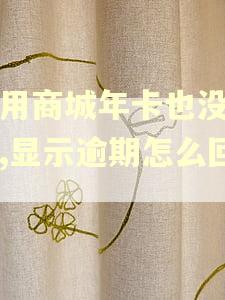 爱用商城年卡也没扣钱,显示逾期怎么回事