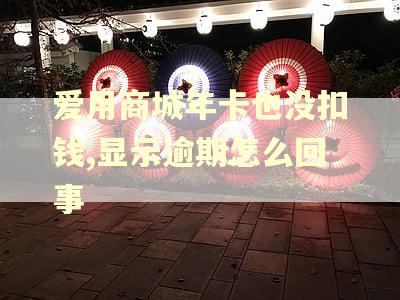 爱用商城年卡也没扣钱,显示逾期怎么回事
