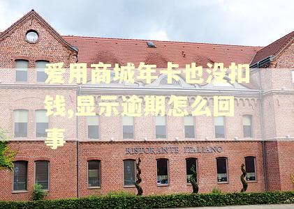 爱用商城年卡也没扣钱,显示逾期怎么回事