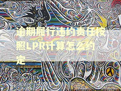 逾期履行违约责任按照LPR计算怎么约定