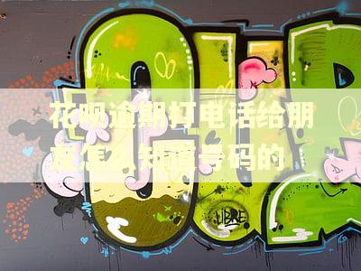 花呗逾期打电话给朋友怎么知道号码的