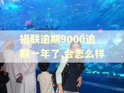 招联逾期9000逾期一年了,会怎么样