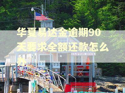 华夏易达金逾期90天要求全额还款怎么办