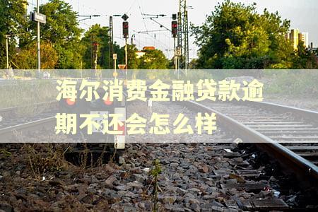 海尔消费金融贷款逾期不还会怎么样