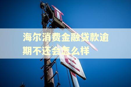 海尔消费金融贷款逾期不还会怎么样