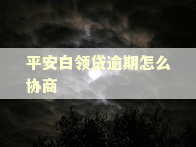 平安白领贷逾期怎么协商