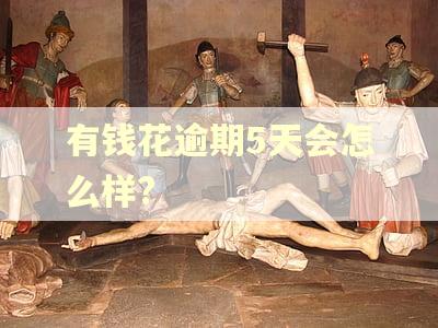 有钱花逾期5天会怎么样?