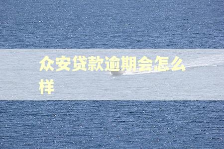 众安贷款逾期会怎么样 众安贷款逾期会怎么样