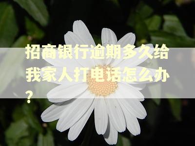 招商银行逾期多久给我家人打电话怎么办?
