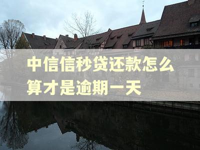 中信信秒贷还款怎么算才是逾期一天