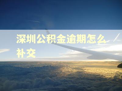 深圳公积金逾期怎么补交