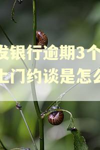 浦发银行逾期3个多月上门约谈是怎么回事