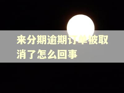 来分期逾期订单被取消了怎么回事 来分期逾期订单被取消了怎么回事