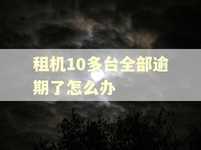 租机10多台全部逾期了怎么办