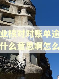 企业核对对账单逾期是什么意思啊怎么查 企业核对对账单逾期是什么意思啊怎么查