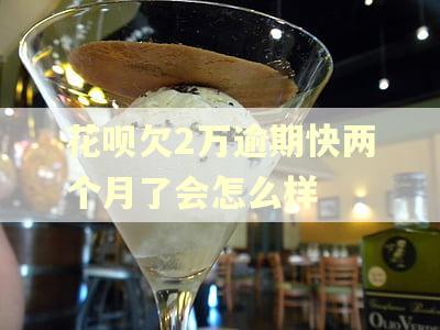 花呗欠2万逾期快两个月了会怎么样 花呗欠2万逾期快两个月了会怎么样