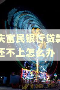 重庆富民银行贷款逾期还不上怎么办 重庆富民银行贷款逾期还不上怎么办