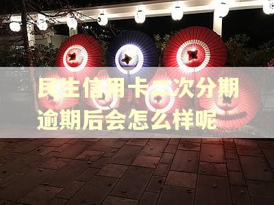 民生信用卡二次分期逾期后会怎么样呢 民生信用卡二次分期逾期后会怎么样呢