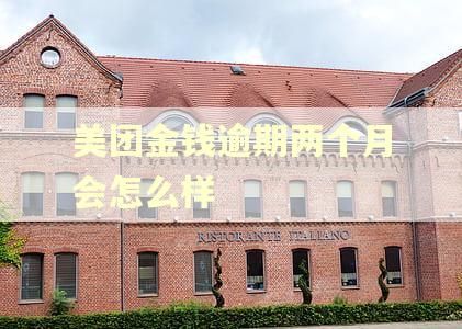 美团金钱逾期两个月会怎么样