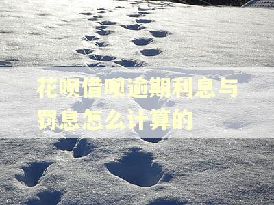 花呗借呗逾期利息与罚息怎么计算的