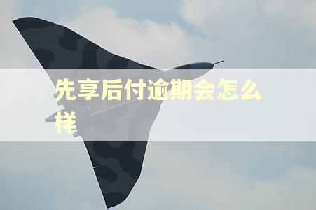 先享后付逾期会怎么样 先享后付逾期会怎么样