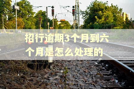 招行逾期3个月到六个月是怎么处理的