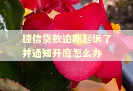 捷信贷款逾期起诉了并通知开庭怎么办 捷信贷款逾期起诉了并通知开庭怎么办