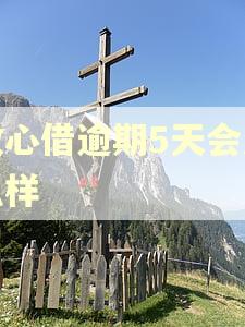 放心借逾期5天会怎么样