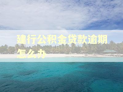 建行公积金贷款逾期怎么办