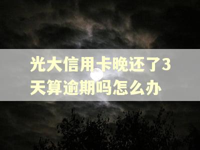 光大信用卡晚还了3天算逾期吗怎么办