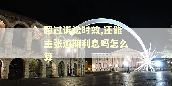 超过诉讼时效,还能主张逾期利息吗怎么算