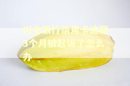 兴业银行信用卡逾期3个月被起诉了怎么办