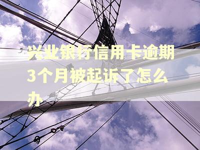 兴业银行信用卡逾期3个月被起诉了怎么办