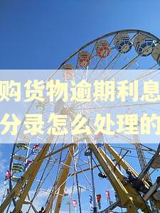 采购货物逾期利息会计分录怎么处理的 采购货物逾期利息会计分录怎么处理的